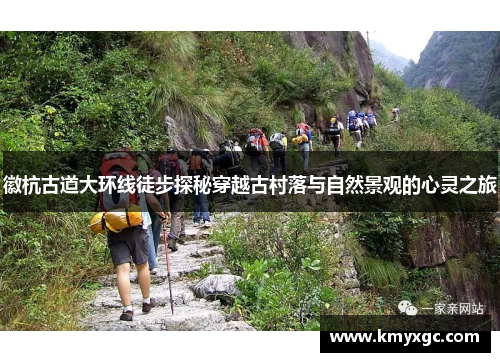 徽杭古道大环线徒步探秘穿越古村落与自然景观的心灵之旅