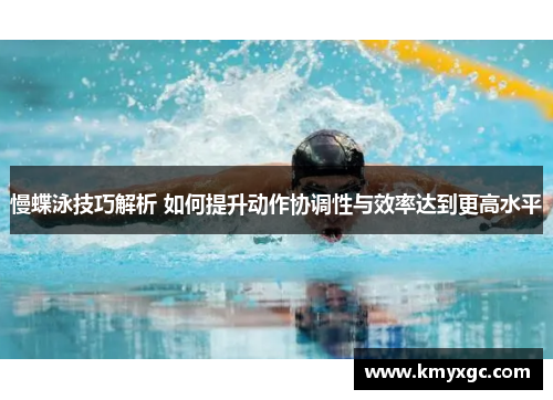 慢蝶泳技巧解析 如何提升动作协调性与效率达到更高水平