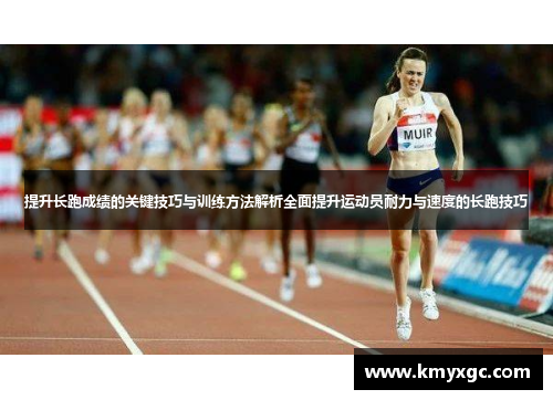 提升长跑成绩的关键技巧与训练方法解析全面提升运动员耐力与速度的长跑技巧