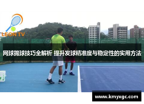 网球抛球技巧全解析 提升发球精准度与稳定性的实用方法