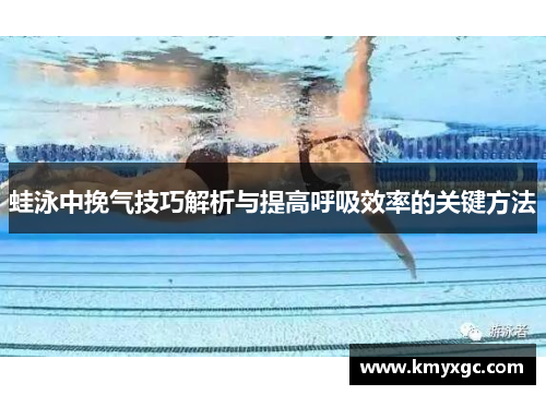 蛙泳中挽气技巧解析与提高呼吸效率的关键方法
