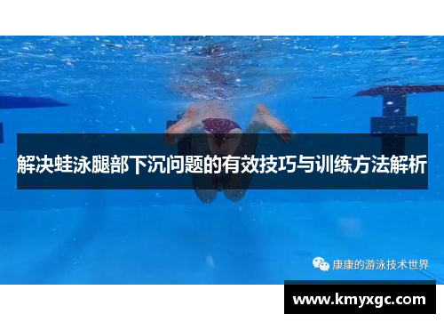 解决蛙泳腿部下沉问题的有效技巧与训练方法解析